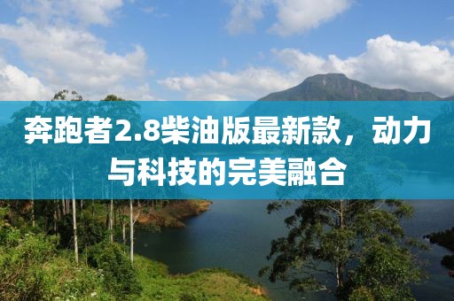 奔跑者2.8柴油版最新款，動(dòng)力與科技的完美融合