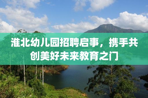 淮北幼兒園招聘啟事，攜手共創(chuàng)美好未來教育之門