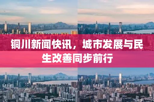 銅川新聞快訊，城市發(fā)展與民生改善同步前行