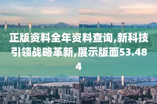 正版資料全年資料查詢,新科技引領(lǐng)戰(zhàn)略革新,展示版面53.484