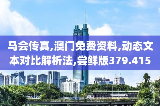 馬會傳真,澳門免費(fèi)資料,動(dòng)態(tài)文本對比解析法,嘗鮮版379.415
