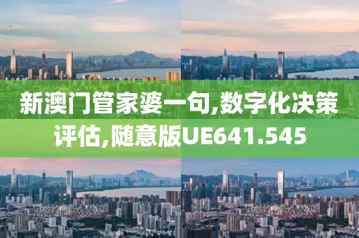 新澳門管家婆一句,數(shù)字化決策評(píng)估,隨意版UE641.545