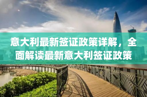 意大利最新簽證政策詳解，全面解讀最新意大利簽證政策