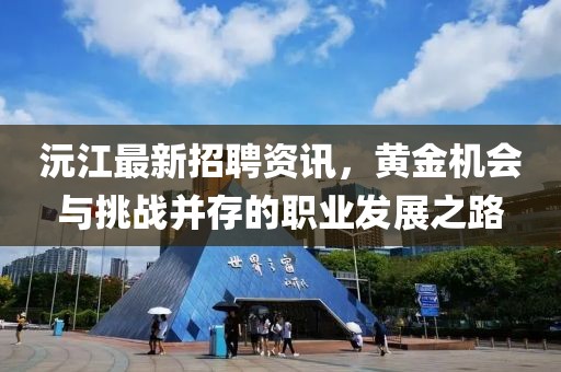 沅江最新招聘資訊，黃金機(jī)會(huì)與挑戰(zhàn)并存的職業(yè)發(fā)展之路