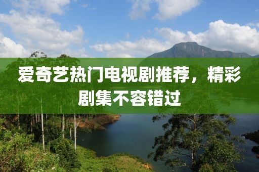 愛奇藝熱門電視劇推薦，精彩劇集不容錯過