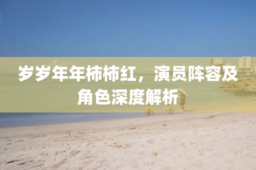歲歲年年柿柿紅，演員陣容及角色深度解析