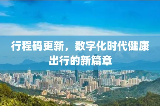 行程碼更新，數(shù)字化時(shí)代健康出行的新篇章
