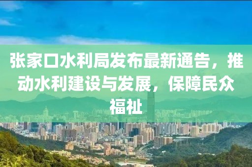 張家口水利局發(fā)布最新通告，推動水利建設(shè)與發(fā)展，保障民眾福祉