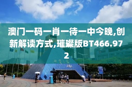 澳門一碼一肖一待一中今晚,創(chuàng)新解讀方式,璀璨版BT466.972
