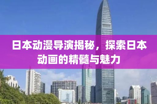 日本動漫導演揭秘，探索日本動畫的精髓與魅力