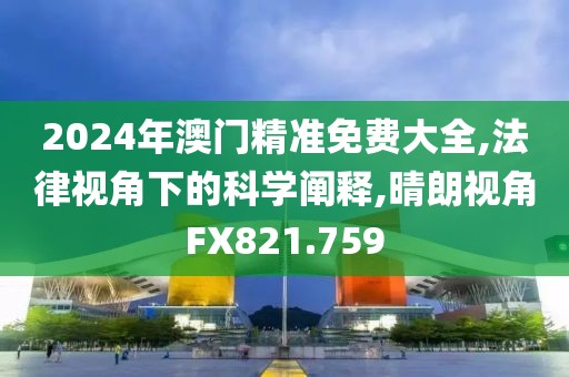 2024年澳門精準免費大全,法律視角下的科學闡釋,晴朗視角FX821.759