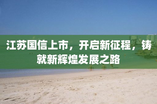 江蘇國(guó)信上市，開啟新征程，鑄就新輝煌發(fā)展之路