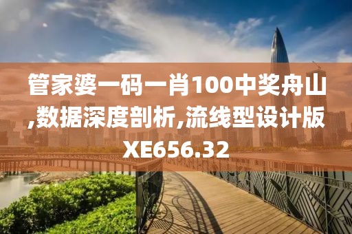 管家婆一碼一肖100中獎(jiǎng)舟山,數(shù)據(jù)深度剖析,流線型設(shè)計(jì)版XE656.32