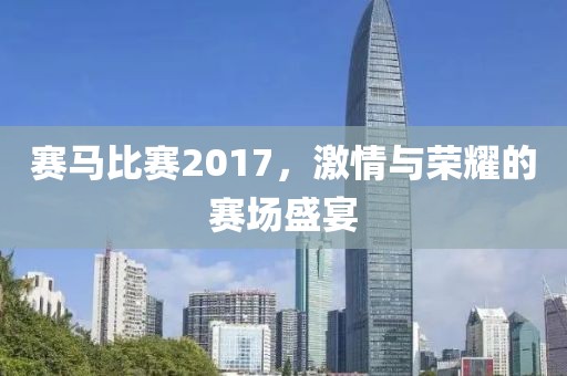 賽馬比賽2017，激情與榮耀的賽場盛宴