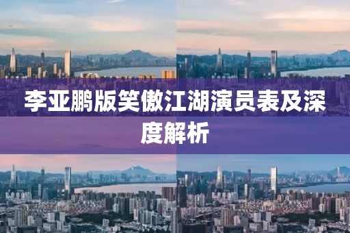 李亞鵬版笑傲江湖演員表及深度解析