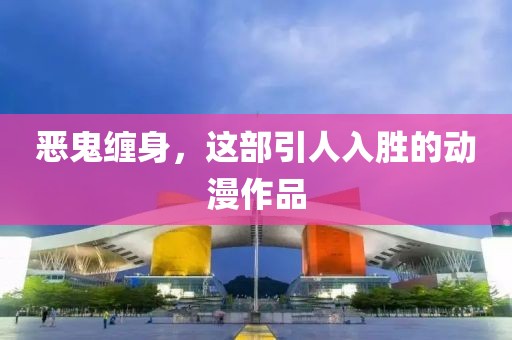 惡鬼纏身，這部引人入勝的動漫作品