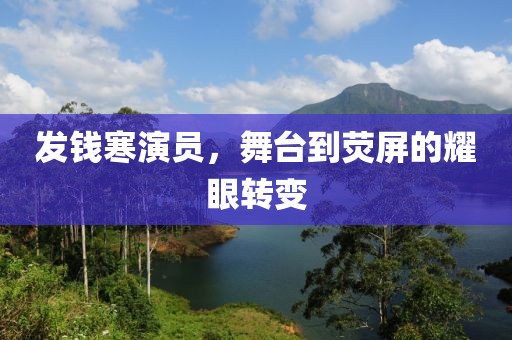 發(fā)錢寒演員，舞臺(tái)到熒屏的耀眼轉(zhuǎn)變