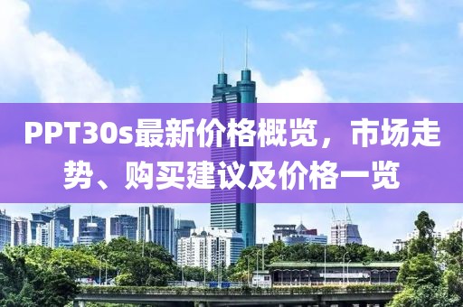 PPT30s最新價格概覽，市場走勢、購買建議及價格一覽