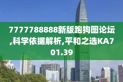 7777788888新版跑狗圖論壇,科學依據解析,平和之選KA701.39