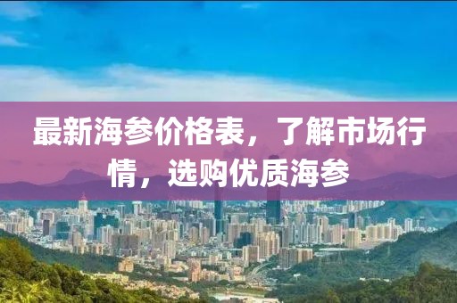 最新海參價(jià)格表，了解市場(chǎng)行情，選購(gòu)優(yōu)質(zhì)海參