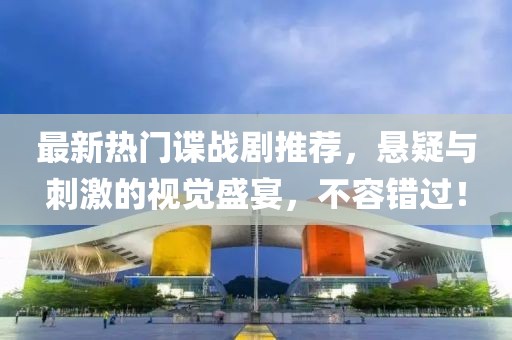 最新熱門(mén)諜戰(zhàn)劇推薦，懸疑與刺激的視覺(jué)盛宴，不容錯(cuò)過(guò)！