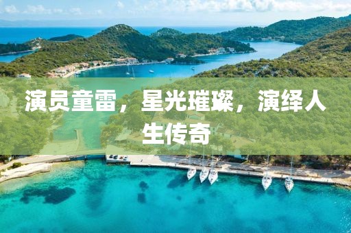 演員童雷，星光璀璨，演繹人生傳奇