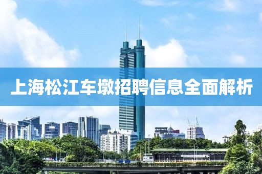 上海松江車墩招聘信息全面解析