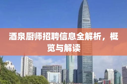 酒泉廚師招聘信息全解析，概覽與解讀