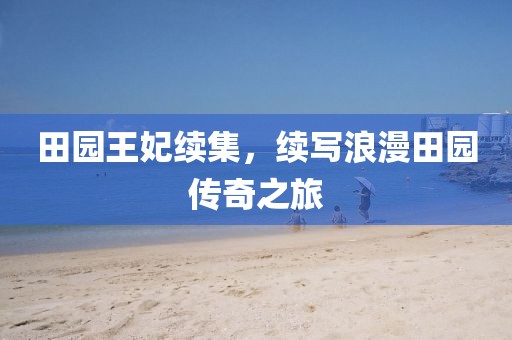 田園王妃續(xù)集，續(xù)寫浪漫田園傳奇之旅