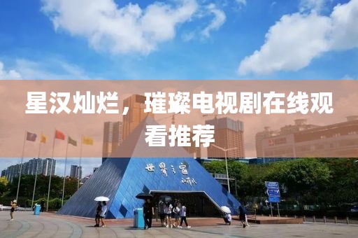 星漢燦爛，璀璨電視劇在線觀看推薦