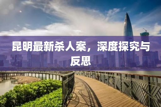 昆明最新殺人案，深度探究與反思
