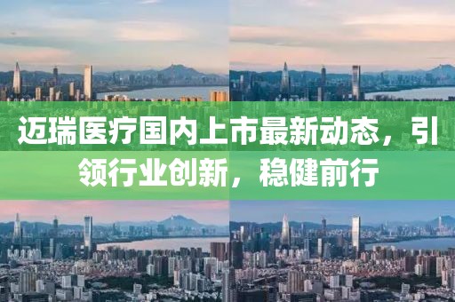 邁瑞醫(yī)療國(guó)內(nèi)上市最新動(dòng)態(tài)，引領(lǐng)行業(yè)創(chuàng)新，穩(wěn)健前行