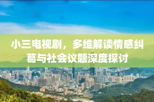 小三電視劇，多維解讀情感糾葛與社會(huì)議題深度探討