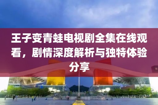 王子變青蛙電視劇全集在線觀看，劇情深度解析與獨特體驗分享