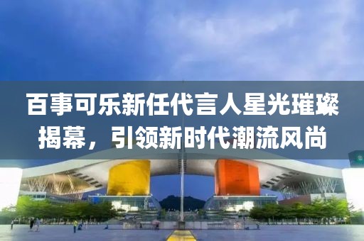 百事可樂新任代言人星光璀璨揭幕，引領(lǐng)新時(shí)代潮流風(fēng)尚