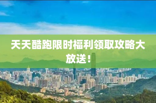 天天酷跑限時福利領(lǐng)取攻略大放送！