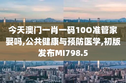 今天澳門一肖一碼10O準(zhǔn)管家娶嗎,公共健康與預(yù)防醫(yī)學(xué),初版發(fā)布MI798.5