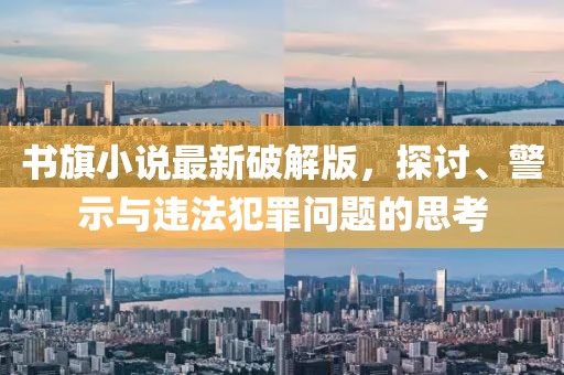 書旗小說最新破解版，探討、警示與違法犯罪問題的思考
