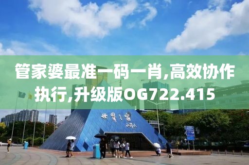 管家婆最準(zhǔn)一碼一肖,高效協(xié)作執(zhí)行,升級(jí)版OG722.415