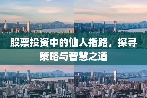 股票投資中的仙人指路，探尋策略與智慧之道