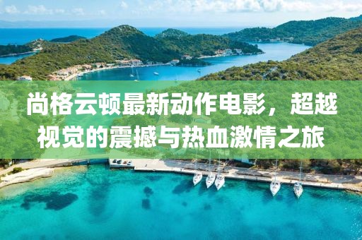 尚格云頓最新動作電影，超越視覺的震撼與熱血激情之旅