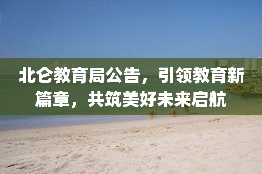 北侖教育局公告，引領(lǐng)教育新篇章，共筑美好未來啟航