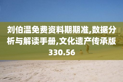 劉伯溫免費資料期期準,數(shù)據(jù)分析與解讀手冊,文化遺產(chǎn)傳承版330.56