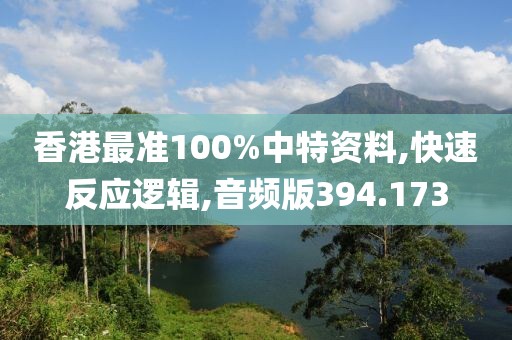 香港最準(zhǔn)100%中特資料,快速反應(yīng)邏輯,音頻版394.173