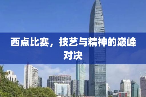 西點比賽，技藝與精神的巔峰對決