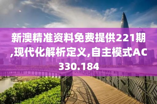 新澳精準(zhǔn)資料免費(fèi)提供221期,現(xiàn)代化解析定義,自主模式AC330.184