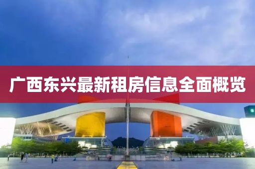 廣西東興最新租房信息全面概覽