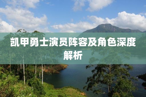 凱甲勇士演員陣容及角色深度解析
