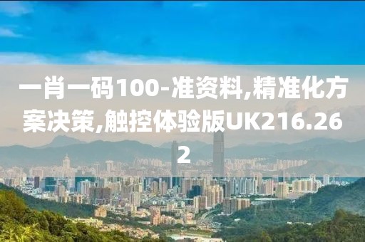 一肖一碼100-準(zhǔn)資料,精準(zhǔn)化方案決策,觸控體驗(yàn)版UK216.262