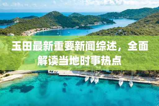 玉田最新重要新聞綜述，全面解讀當?shù)貢r事熱點